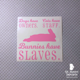 Dogs have owners, Cats have staff, Bunnies have slaves decal