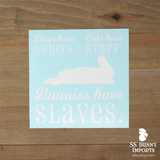 Dogs have owners, Cats have staff, Bunnies have slaves decal